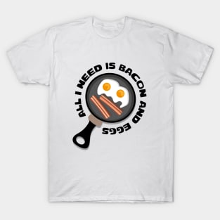 All I Need is Bacon and Eggs T-Shirt